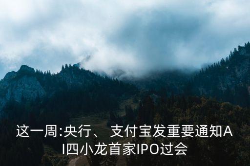 這一周:央行、 支付寶發(fā)重要通知AI四小龍首家IPO過會