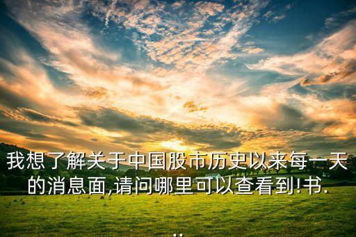我想了解關(guān)于中國股市歷史以來每一天的消息面,請(qǐng)問哪里可以查看到!書...