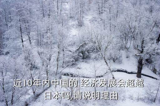 近10年內(nèi)中國的 經(jīng)濟(jì)發(fā)展會超越 日本嗎,請說明理由