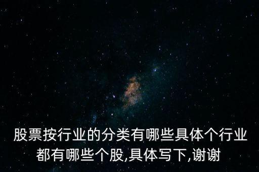  股票按行業(yè)的分類有哪些具體個(gè)行業(yè)都有哪些個(gè)股,具體寫(xiě)下,謝謝