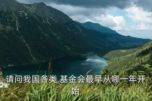 請(qǐng)問(wèn)我國(guó)各類(lèi) 基金會(huì)最早從哪一年開(kāi)始