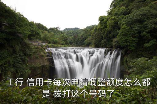 工行 信用卡每次申請調(diào)整額度怎么都是 撥打這個(gè)號(hào)碼了