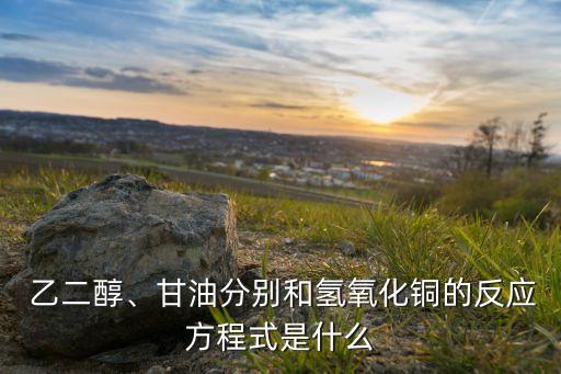  乙二醇、甘油分別和氫氧化銅的反應(yīng)方程式是什么
