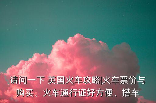 請問一下 英國火車攻略|火車票價與購買、火車通行證好方便、搭車