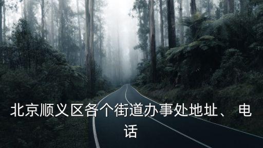 北京順義區(qū)各個街道辦事處地址、 電話