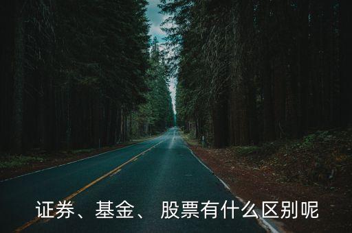  證券、基金、 股票有什么區(qū)別呢