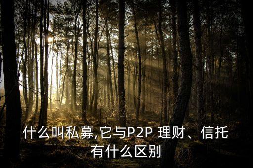 什么叫私募,它與P2P 理財、信托有什么區(qū)別