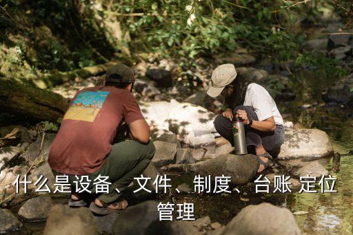 什么是設(shè)備、文件、制度、臺賬 定位管理