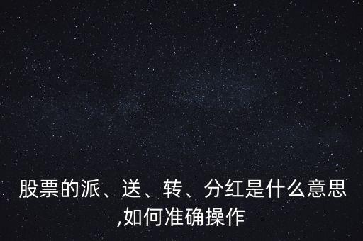  股票的派、送、轉(zhuǎn)、分紅是什么意思,如何準(zhǔn)確操作