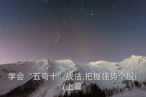 學(xué)會“五彎十”戰(zhàn)法,把握強(qiáng)勢個股!(上篇