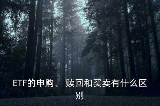 ETF的申購(gòu)、 贖回和買賣有什么區(qū)別