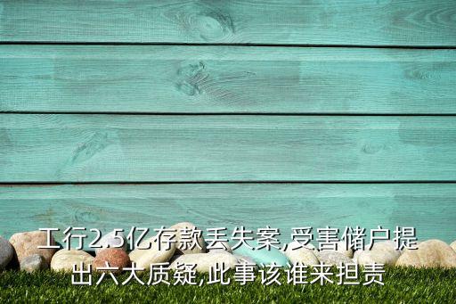 工行2.5億存款丟失案,受害儲戶提出六大質(zhì)疑,此事該誰來擔(dān)責(zé)