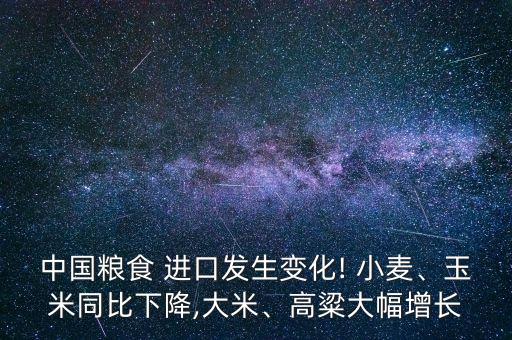 中國糧食 進口發(fā)生變化! 小麥、玉米同比下降,大米、高粱大幅增長