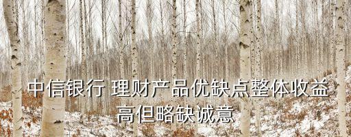  中信銀行 理財(cái)產(chǎn)品優(yōu)缺點(diǎn)整體收益高但略缺誠(chéng)意