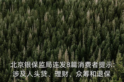  北京銀保監(jiān)局連發(fā)8篇消費者提示:涉及人頭貸、理財、眾籌和退保