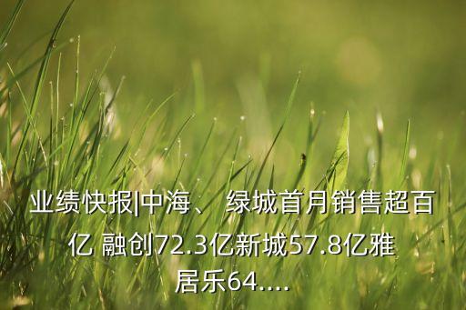業(yè)績(jī)快報(bào)|中海、 綠城首月銷售超百億 融創(chuàng)72.3億新城57.8億雅居樂64....