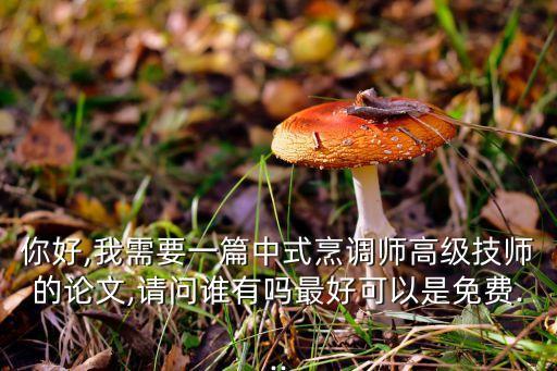 你好,我需要一篇中式烹調(diào)師高級(jí)技師的論文,請(qǐng)問誰有嗎最好可以是免費(fèi)...