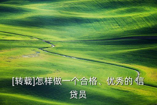 [轉(zhuǎn)載]怎樣做一個(gè)合格、優(yōu)秀的 信貸員
