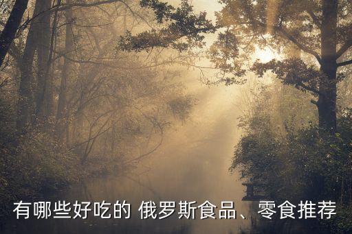 有哪些好吃的 俄羅斯食品、零食推薦