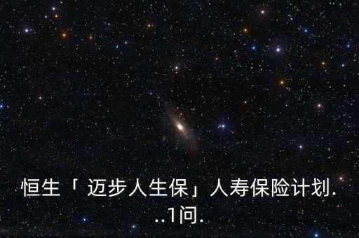 恒生「 邁步人生保」人壽保險(xiǎn)計(jì)劃...1問(wèn).