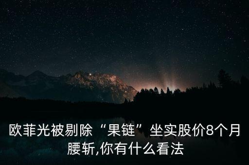 歐菲光被剔除“果鏈”坐實(shí)股價8個月 腰斬,你有什么看法