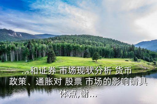 ...和證券 市場現(xiàn)狀分析 貨幣 政策、通脹對 股票 市場的影響請具體點,謝...