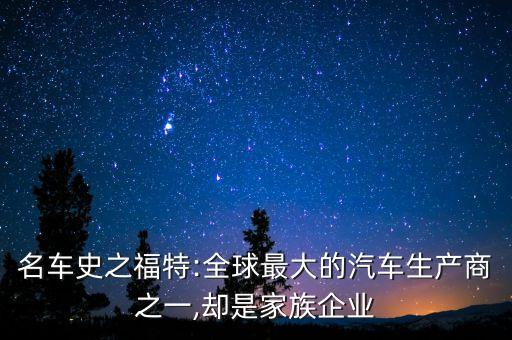 名車史之福特:全球最大的汽車生產商之一,卻是家族企業(yè)