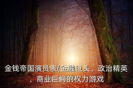 金錢帝國(guó)演員表(金融巨頭、政治精英、商業(yè)巨鱷的權(quán)力游戲