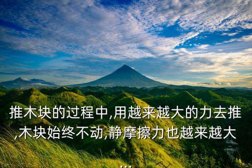 推木塊的過程中,用越來(lái)越大的力去推,木塊始終不動(dòng),靜摩擦力也越來(lái)越大...