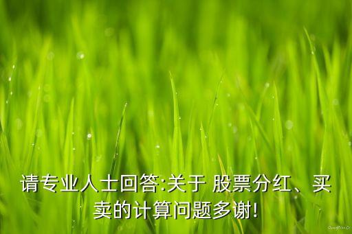 請(qǐng)專業(yè)人士回答:關(guān)于 股票分紅、買賣的計(jì)算問(wèn)題多謝!