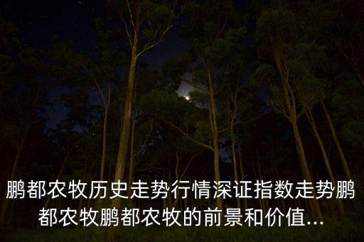 鵬都農(nóng)牧歷史走勢行情深證指數(shù)走勢鵬都農(nóng)牧鵬都農(nóng)牧的前景和價(jià)值...