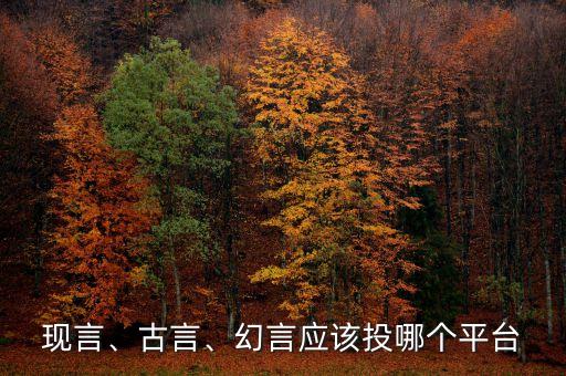 現(xiàn)言、古言、幻言應(yīng)該投哪個(gè)平臺(tái)