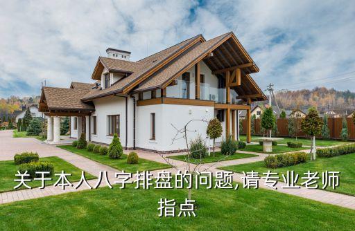 關(guān)于本人八字排盤的問題,請專業(yè)老師指點(diǎn)