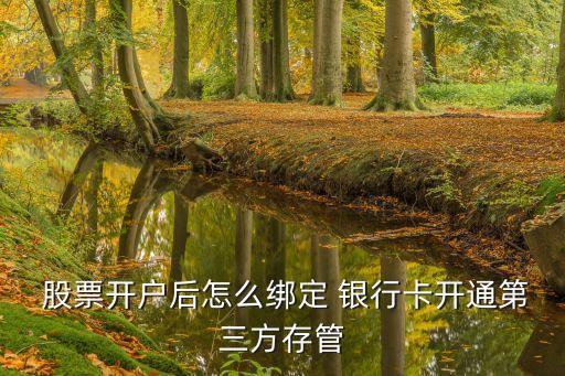  股票開(kāi)戶后怎么綁定 銀行卡開(kāi)通第三方存管