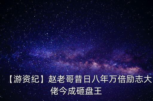 【游資紀(jì)】趙老哥昔日八年萬倍勵(lì)志大佬今成砸盤王