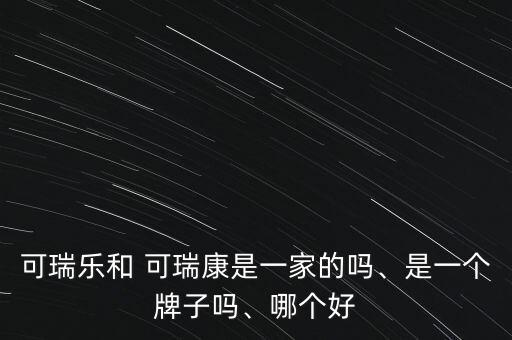 可瑞樂和 可瑞康是一家的嗎、是一個牌子嗎、哪個好