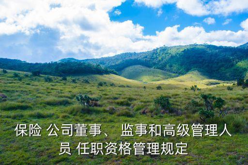 保險 公司董事、 監(jiān)事和高級管理人員 任職資格管理規(guī)定
