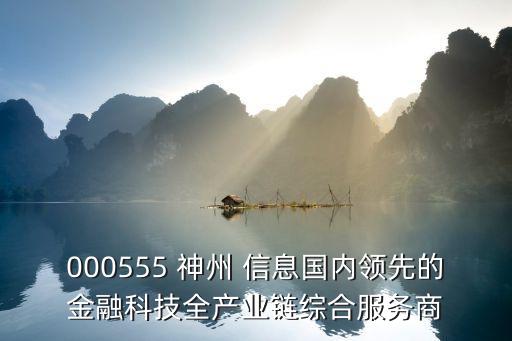000555 神州 信息國內(nèi)領先的金融科技全產(chǎn)業(yè)鏈綜合服務商