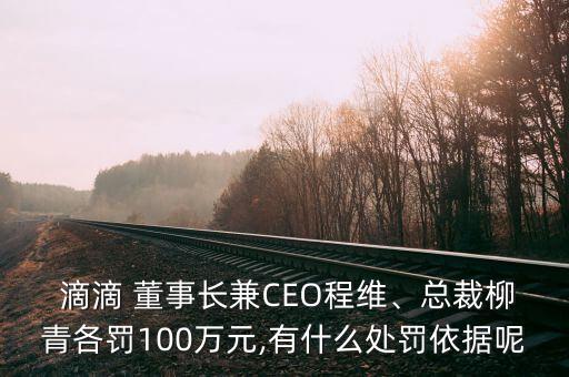 滴滴 董事長兼CEO程維、總裁柳青各罰100萬元,有什么處罰依據(jù)呢