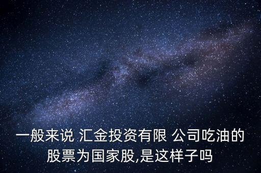 一般來說 匯金投資有限 公司吃油的股票為國(guó)家股,是這樣子嗎