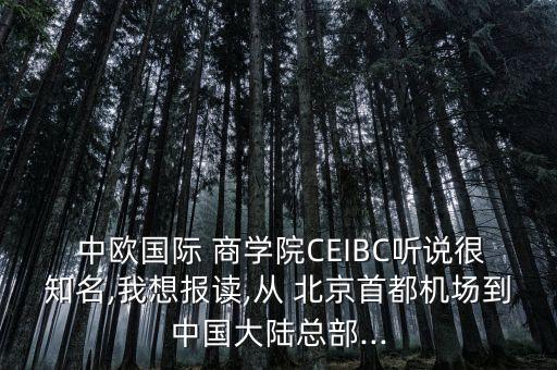  中歐國(guó)際 商學(xué)院CEIBC聽說(shuō)很知名,我想報(bào)讀,從 北京首都機(jī)場(chǎng)到中國(guó)大陸總部...