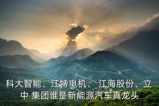 科大智能、江特電機、 江海股份、立中 集團誰是新能源汽車真龍頭