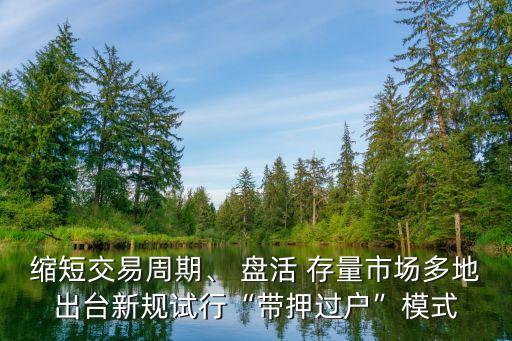 縮短交易周期、 盤活 存量市場(chǎng)多地出臺(tái)新規(guī)試行“帶押過戶”模式