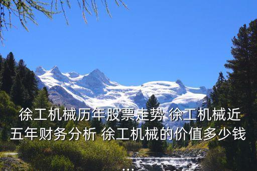  徐工機(jī)械歷年股票走勢 徐工機(jī)械近五年財務(wù)分析 徐工機(jī)械的價值多少錢...