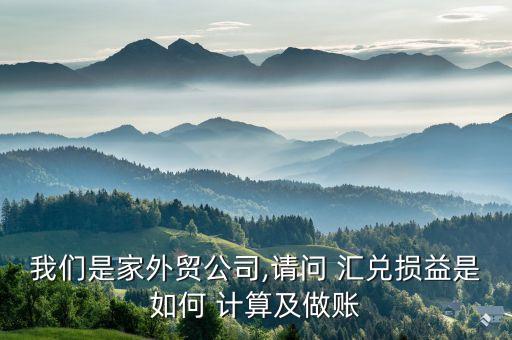 我們是家外貿(mào)公司,請(qǐng)問 匯兌損益是如何 計(jì)算及做賬