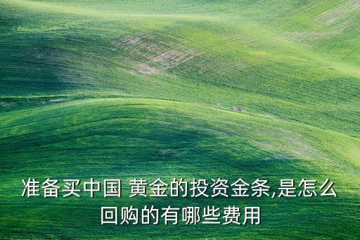 準(zhǔn)備買(mǎi)中國(guó) 黃金的投資金條,是怎么回購(gòu)的有哪些費(fèi)用