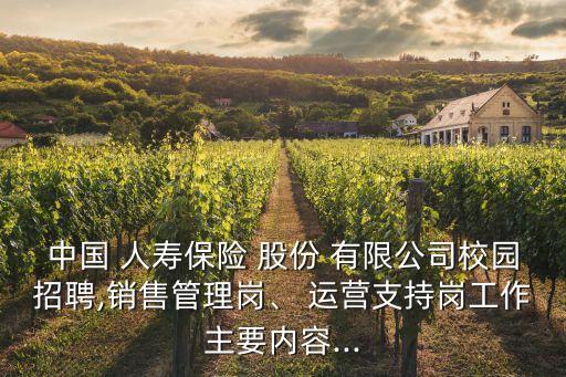 中國(guó) 人壽保險(xiǎn) 股份 有限公司校園招聘,銷售管理崗、 運(yùn)營(yíng)支持崗工作主要內(nèi)容...