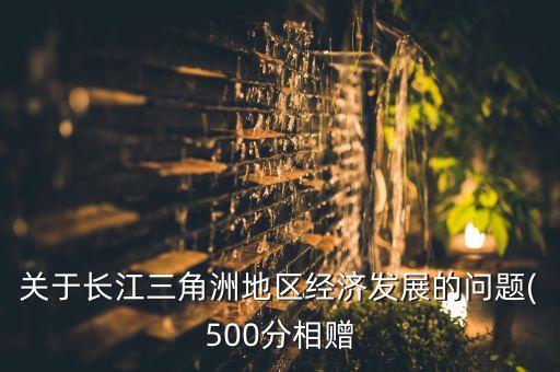 關于長江三角洲地區(qū)經(jīng)濟發(fā)展的問題(500分相贈