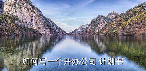 如何寫一個(gè)開辦公司 計(jì)劃書