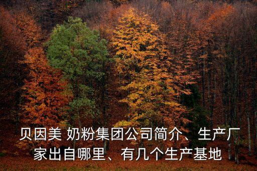  貝因美 奶粉集團(tuán)公司簡(jiǎn)介、生產(chǎn)廠家出自哪里、有幾個(gè)生產(chǎn)基地